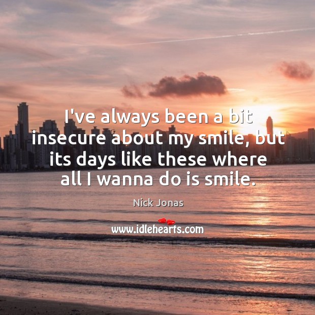 I’ve always been a bit insecure about my smile, but its days Nick Jonas Picture Quote