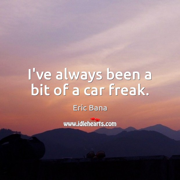 I’ve always been a bit of a car freak. Eric Bana Picture Quote