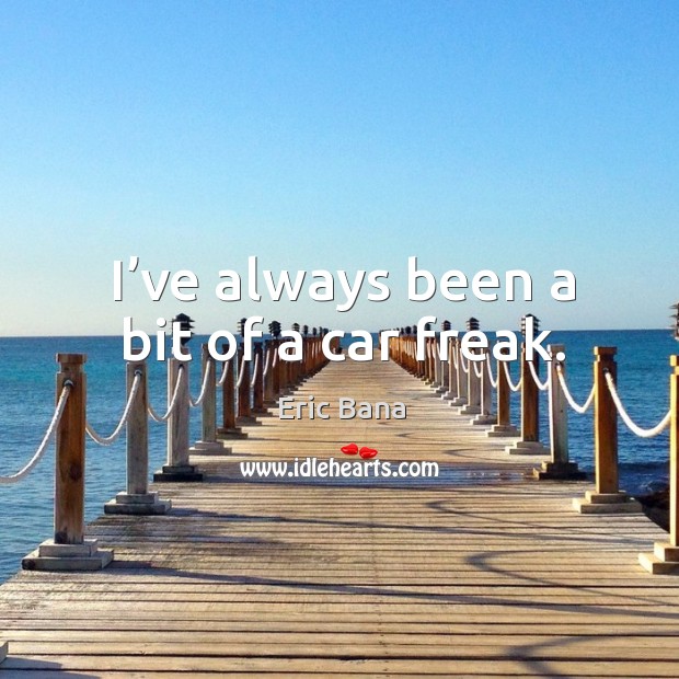I’ve always been a bit of a car freak. Eric Bana Picture Quote