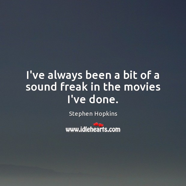 I’ve always been a bit of a sound freak in the movies I’ve done. Stephen Hopkins Picture Quote