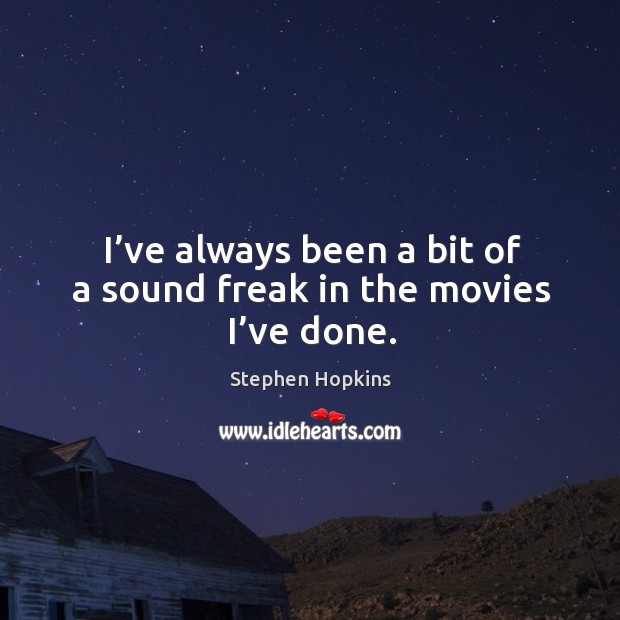 I’ve always been a bit of a sound freak in the movies I’ve done. Stephen Hopkins Picture Quote