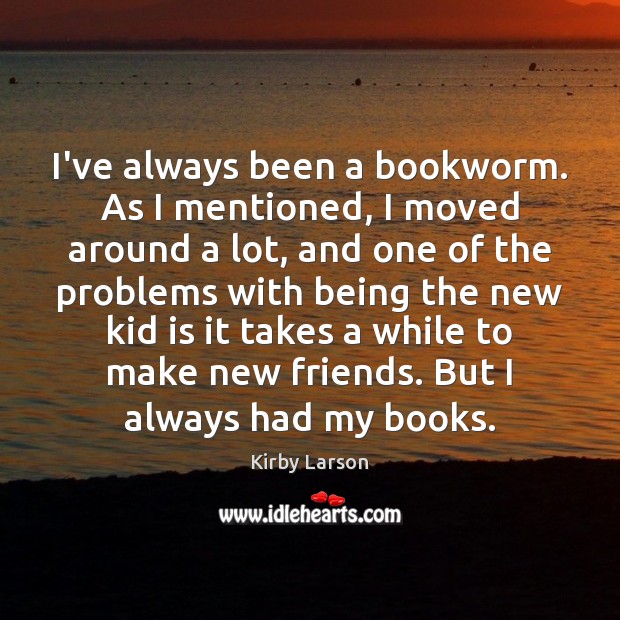 I’ve always been a bookworm. As I mentioned, I moved around a Kirby Larson Picture Quote