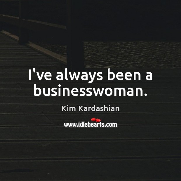 I’ve always been a businesswoman. Kim Kardashian Picture Quote