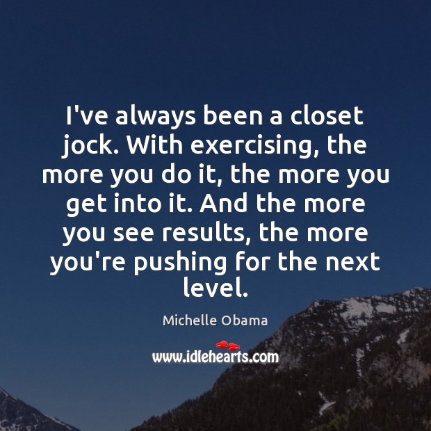 I’ve always been a closet jock. With exercising, the more you do Michelle Obama Picture Quote