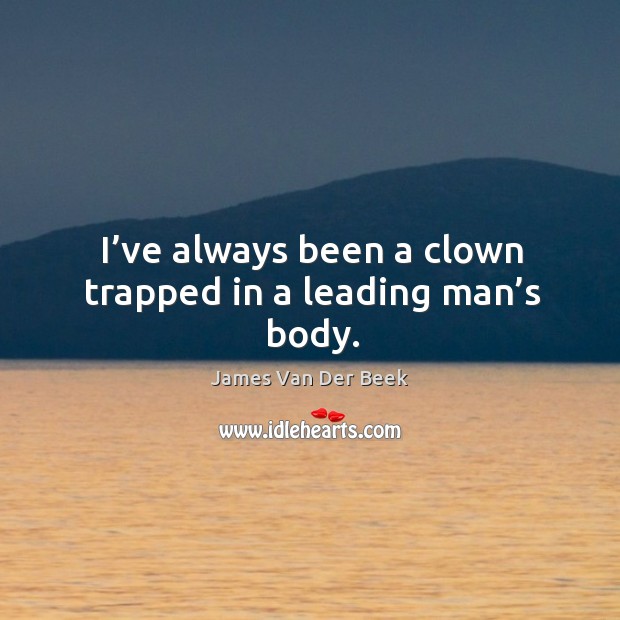 I’ve always been a clown trapped in a leading man’s body. James Van Der Beek Picture Quote