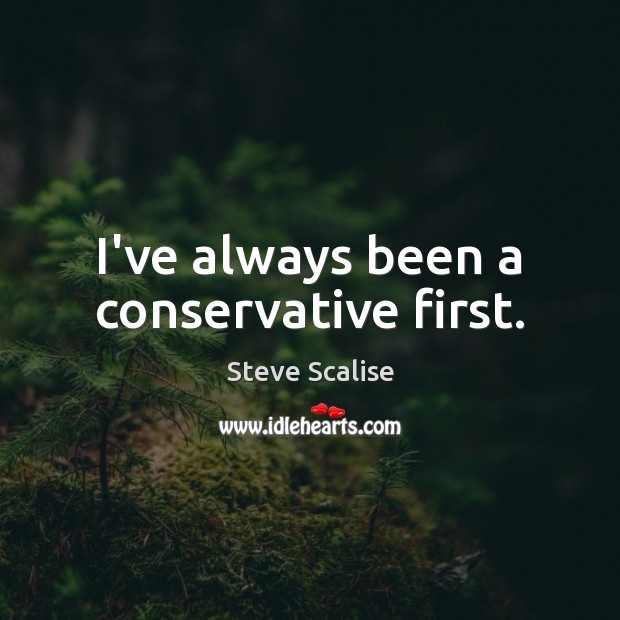 I’ve always been a conservative first. Steve Scalise Picture Quote