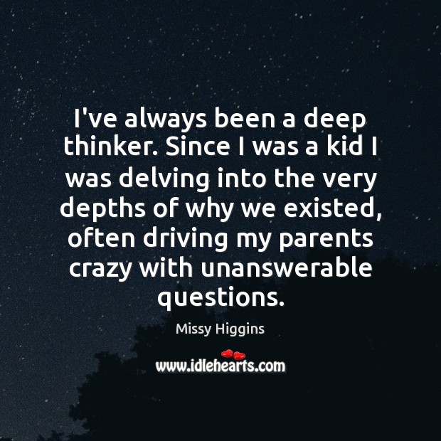 I’ve always been a deep thinker. Since I was a kid I Missy Higgins Picture Quote
