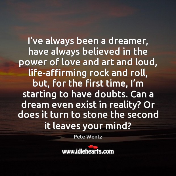 I’ve always been a dreamer, have always believed in the power Pete Wentz Picture Quote