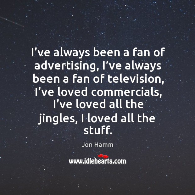 I’ve always been a fan of advertising, I’ve always been a fan of television Image