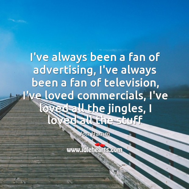 I’ve always been a fan of advertising, I’ve always been a fan Jon Hamm Picture Quote