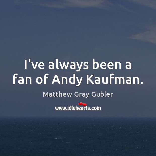 I’ve always been a fan of Andy Kaufman. Matthew Gray Gubler Picture Quote