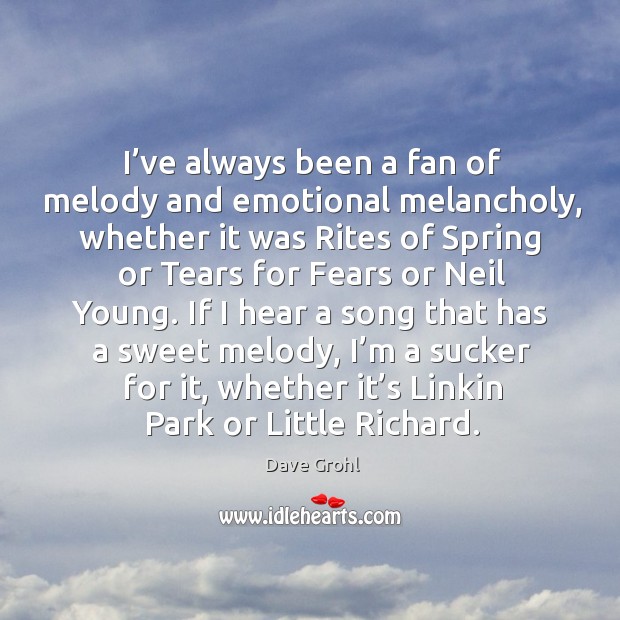 I’ve always been a fan of melody and emotional melancholy, whether it was rites Dave Grohl Picture Quote