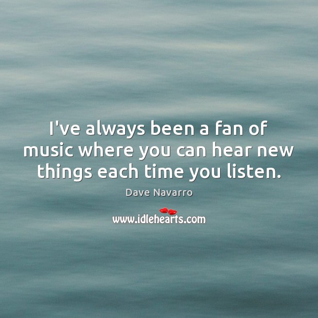 I’ve always been a fan of music where you can hear new things each time you listen. Dave Navarro Picture Quote
