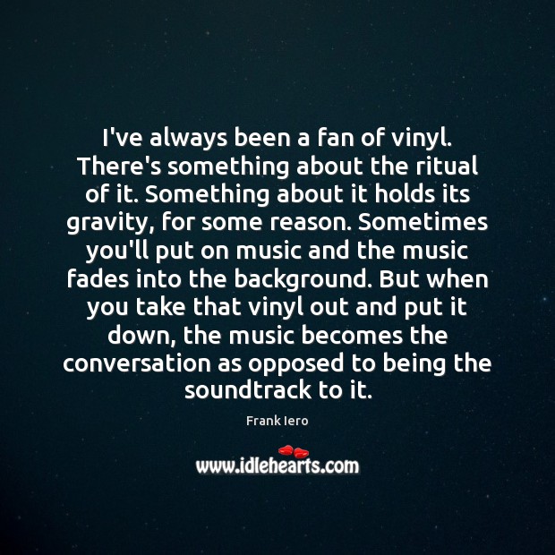 I’ve always been a fan of vinyl. There’s something about the ritual Frank Iero Picture Quote
