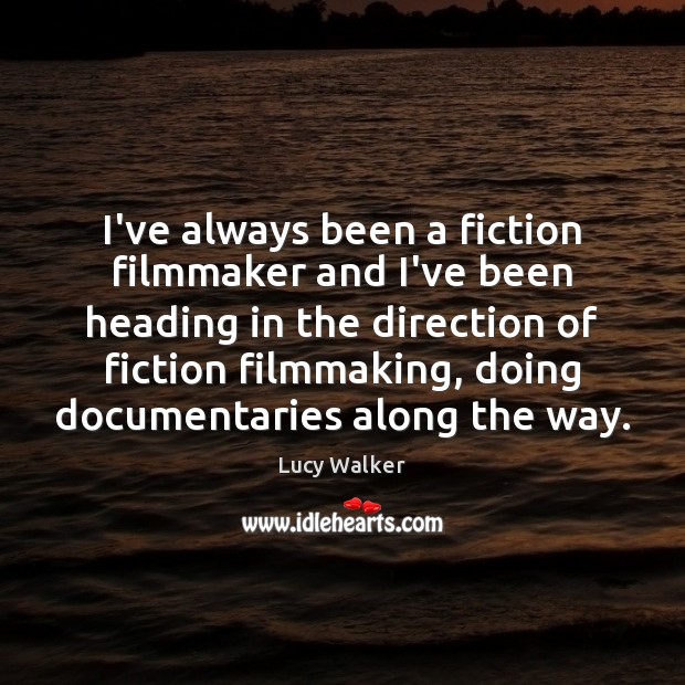 I’ve always been a fiction filmmaker and I’ve been heading in the Lucy Walker Picture Quote
