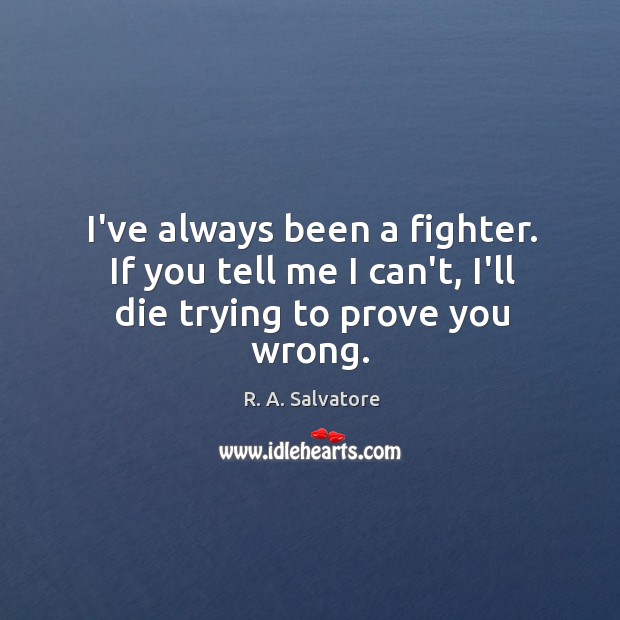 I’ve always been a fighter. If you tell me I can’t, I’ll die trying to prove you wrong. R. A. Salvatore Picture Quote