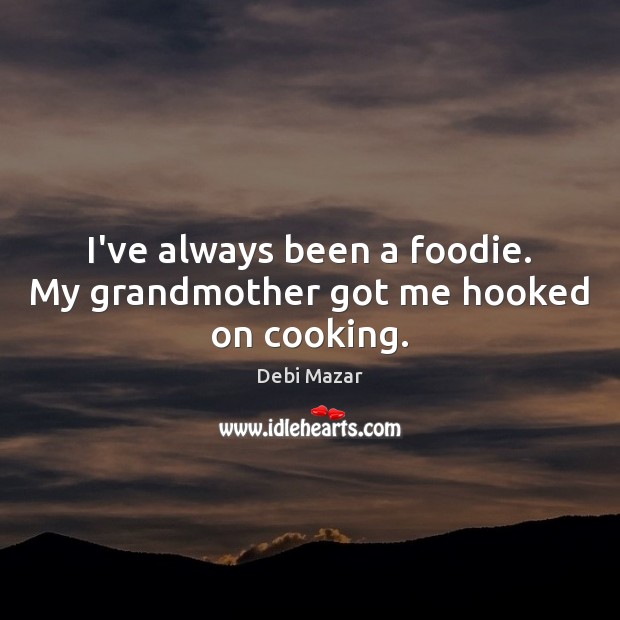 I’ve always been a foodie. My grandmother got me hooked on cooking. Debi Mazar Picture Quote