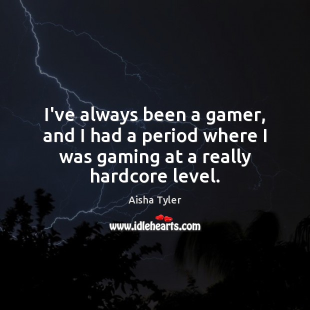 I’ve always been a gamer, and I had a period where I Image