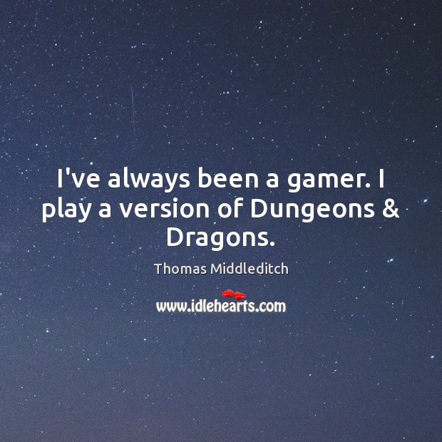 I’ve always been a gamer. I play a version of Dungeons & Dragons. Image