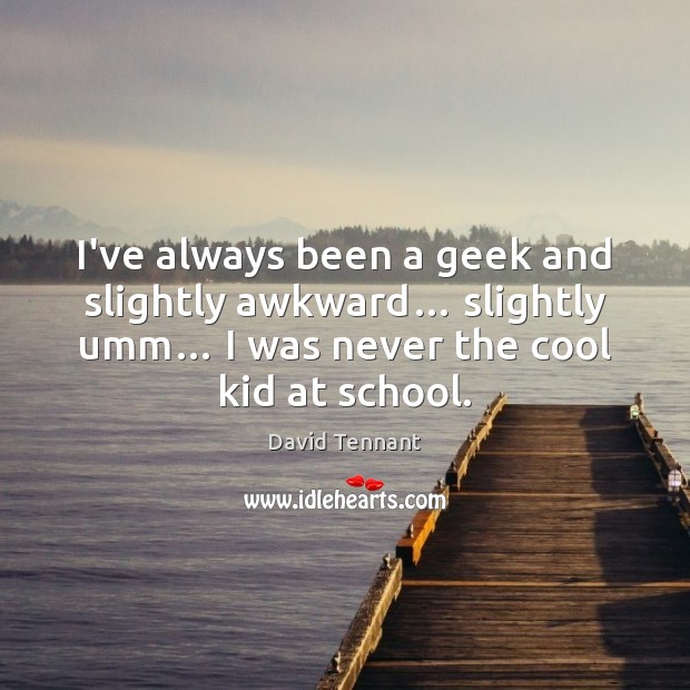 I’ve always been a geek and slightly awkward… slightly umm… I was David Tennant Picture Quote