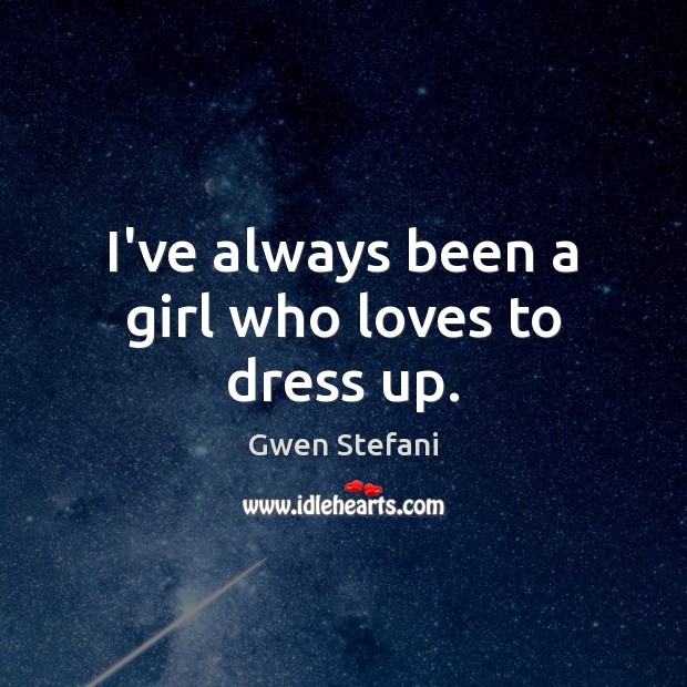 I’ve always been a girl who loves to dress up. Gwen Stefani Picture Quote