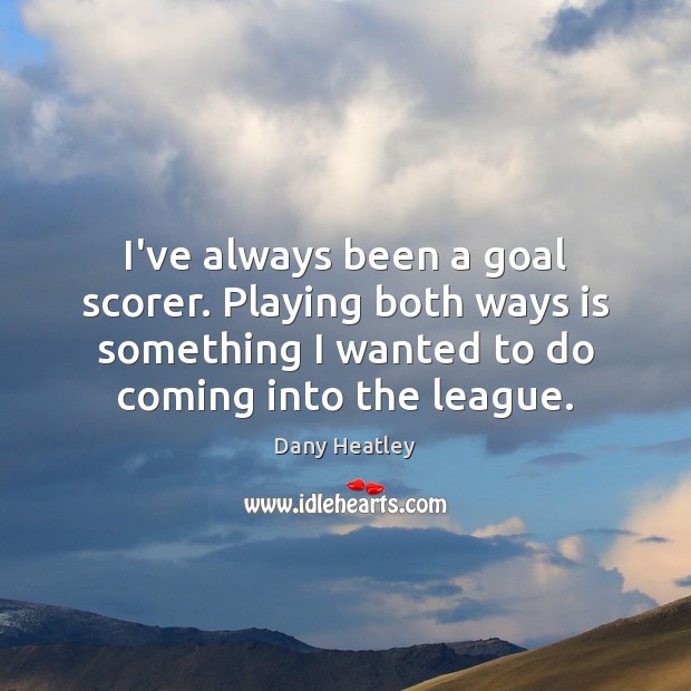 I’ve always been a goal scorer. Playing both ways is something I Dany Heatley Picture Quote