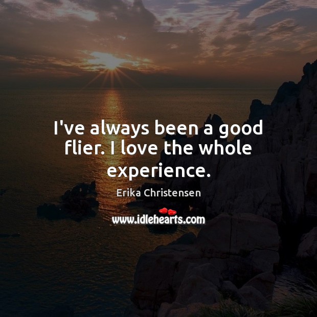 I’ve always been a good flier. I love the whole experience. Erika Christensen Picture Quote