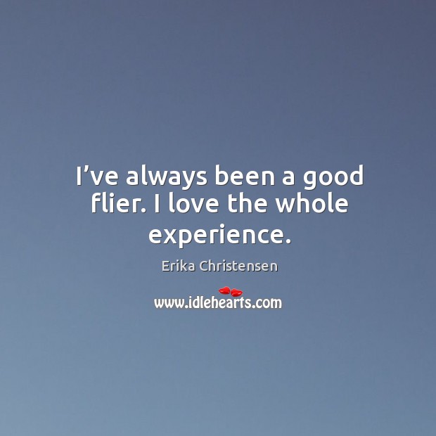 I’ve always been a good flier. I love the whole experience. Erika Christensen Picture Quote