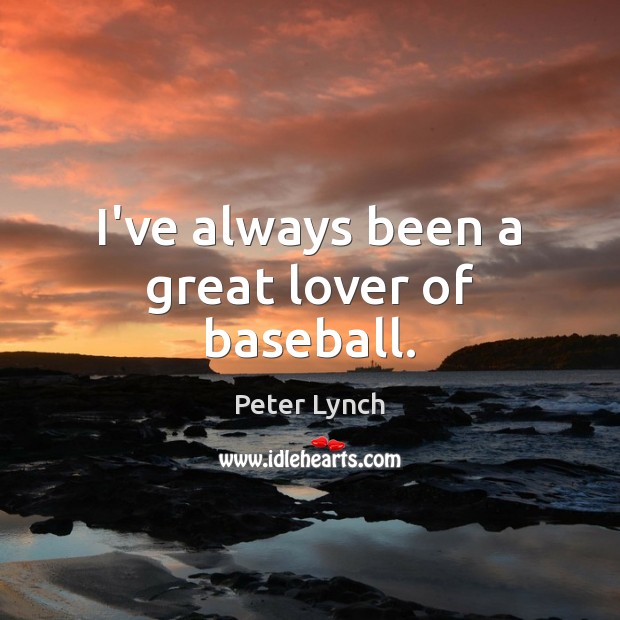 I’ve always been a great lover of baseball. Peter Lynch Picture Quote