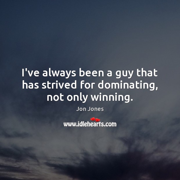 I’ve always been a guy that has strived for dominating, not only winning. Jon Jones Picture Quote
