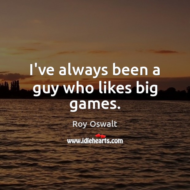 I’ve always been a guy who likes big games. Roy Oswalt Picture Quote