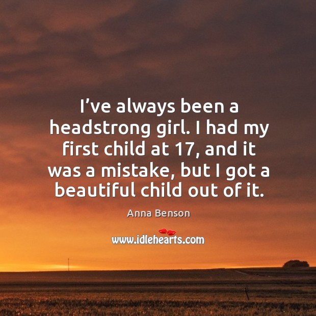 I’ve always been a headstrong girl. I had my first child at 17, and it was a mistake Anna Benson Picture Quote