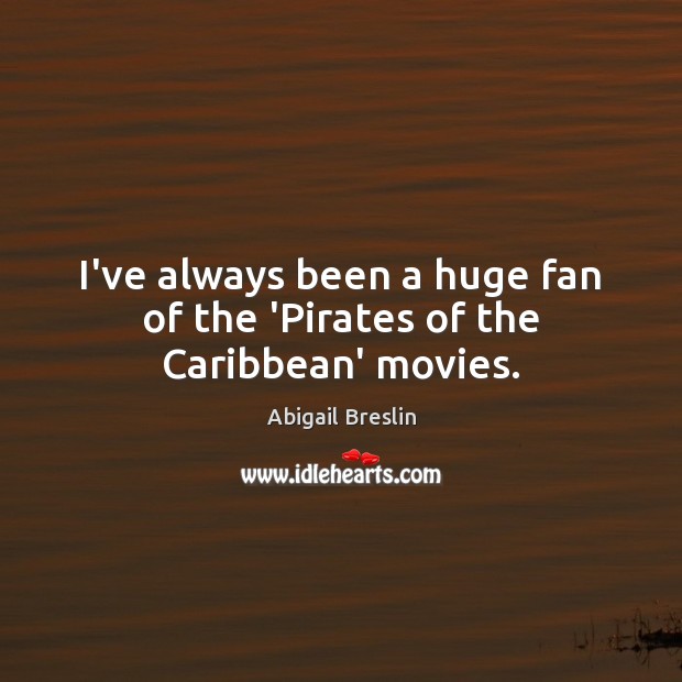 I’ve always been a huge fan of the ‘Pirates of the Caribbean’ movies. Abigail Breslin Picture Quote