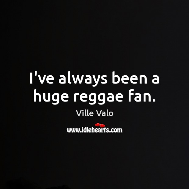 I’ve always been a huge reggae fan. Ville Valo Picture Quote