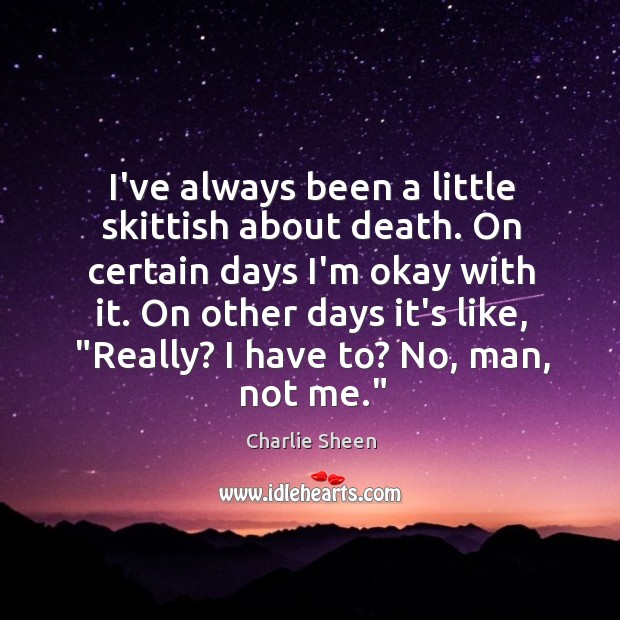 I’ve always been a little skittish about death. On certain days I’m Charlie Sheen Picture Quote