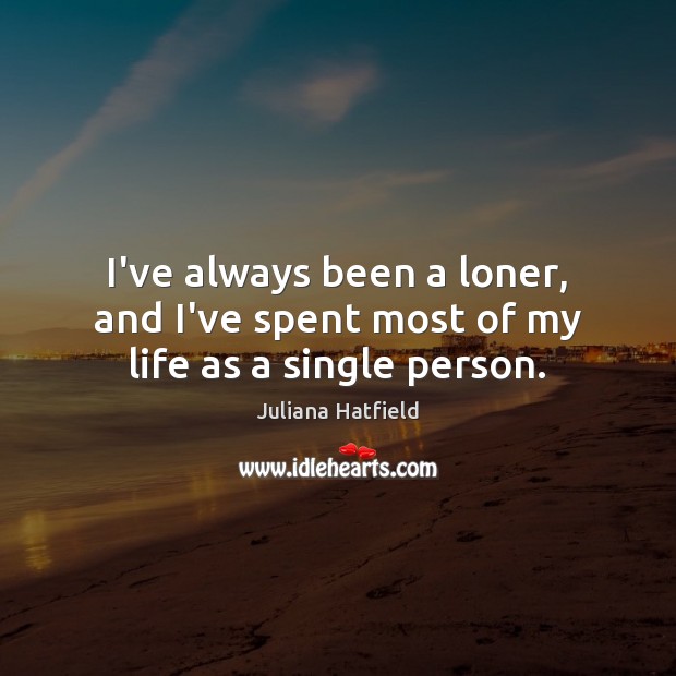 I’ve always been a loner, and I’ve spent most of my life as a single person. Image
