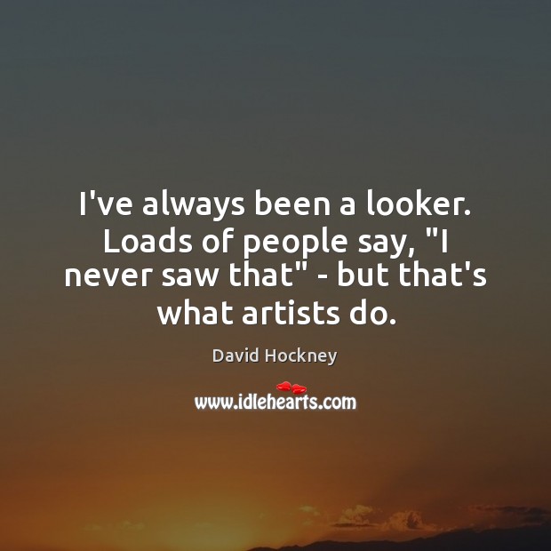 I’ve always been a looker. Loads of people say, “I never saw Image