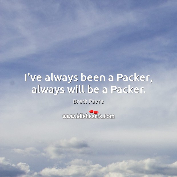 I’ve always been a Packer, always will be a Packer. Brett Favre Picture Quote