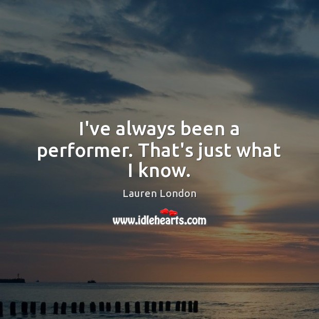 I’ve always been a performer. That’s just what I know. Lauren London Picture Quote