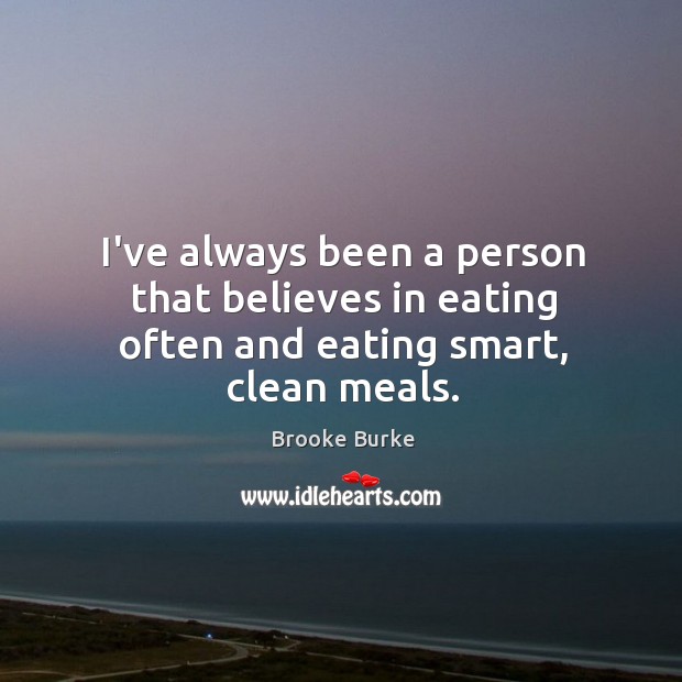 I’ve always been a person that believes in eating often and eating smart, clean meals. Image
