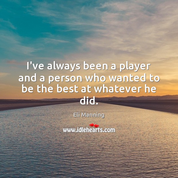 I’ve always been a player and a person who wanted to be the best at whatever he did. Eli Manning Picture Quote