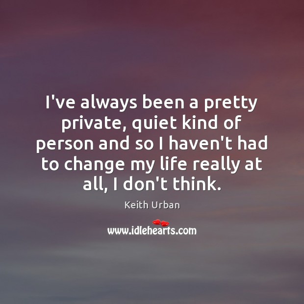 I’ve always been a pretty private, quiet kind of person and so Keith Urban Picture Quote