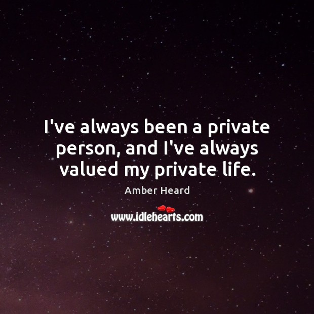 I’ve always been a private person, and I’ve always valued my private life. Amber Heard Picture Quote