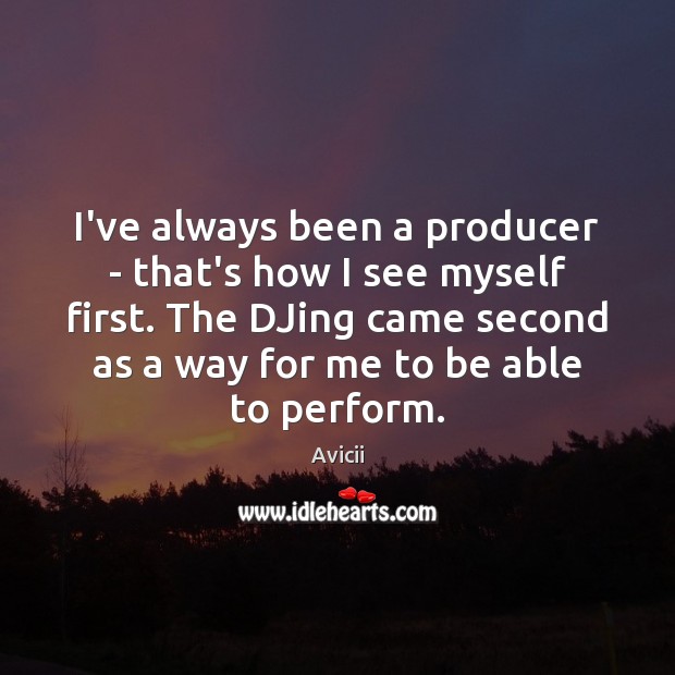 I’ve always been a producer – that’s how I see myself first. Avicii Picture Quote