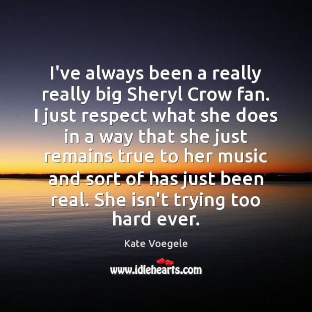 I’ve always been a really really big Sheryl Crow fan. I just Kate Voegele Picture Quote