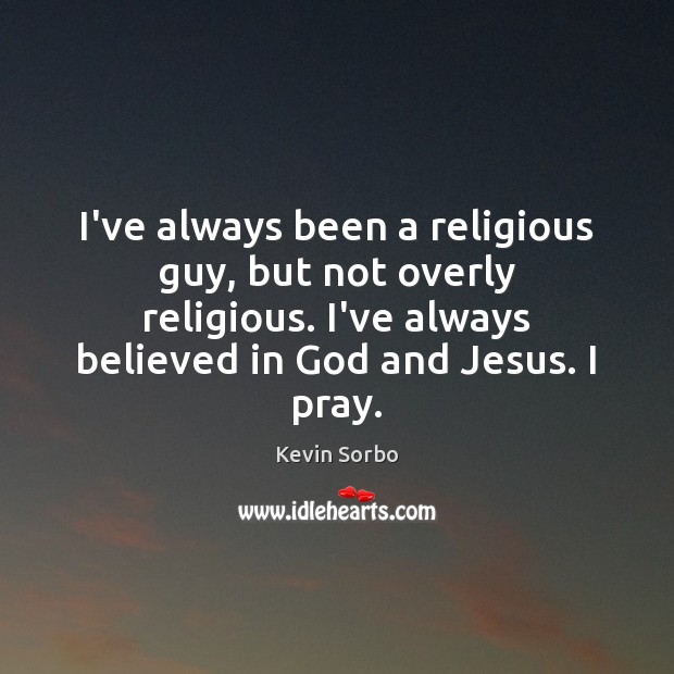I’ve always been a religious guy, but not overly religious. I’ve always Kevin Sorbo Picture Quote