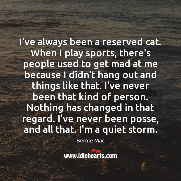 I’ve always been a reserved cat. When I play sports, there’s people Bernie Mac Picture Quote