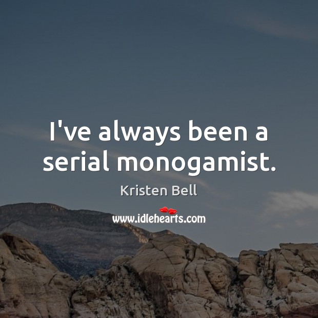 I’ve always been a serial monogamist. Kristen Bell Picture Quote