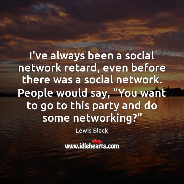 I’ve always been a social network retard, even before there was a Lewis Black Picture Quote