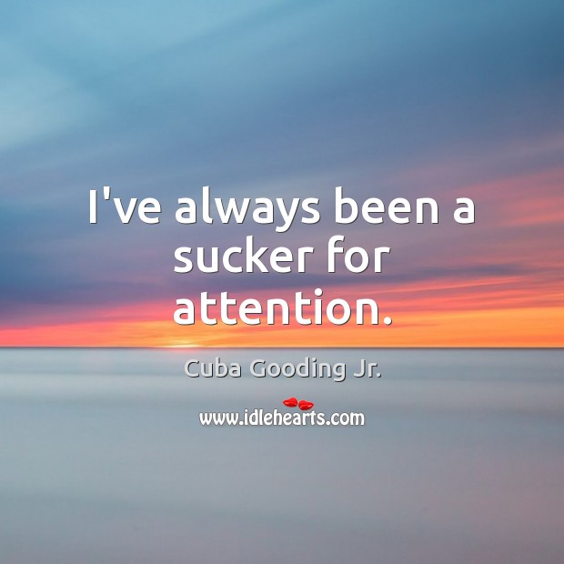 I’ve always been a sucker for attention. Cuba Gooding Jr. Picture Quote